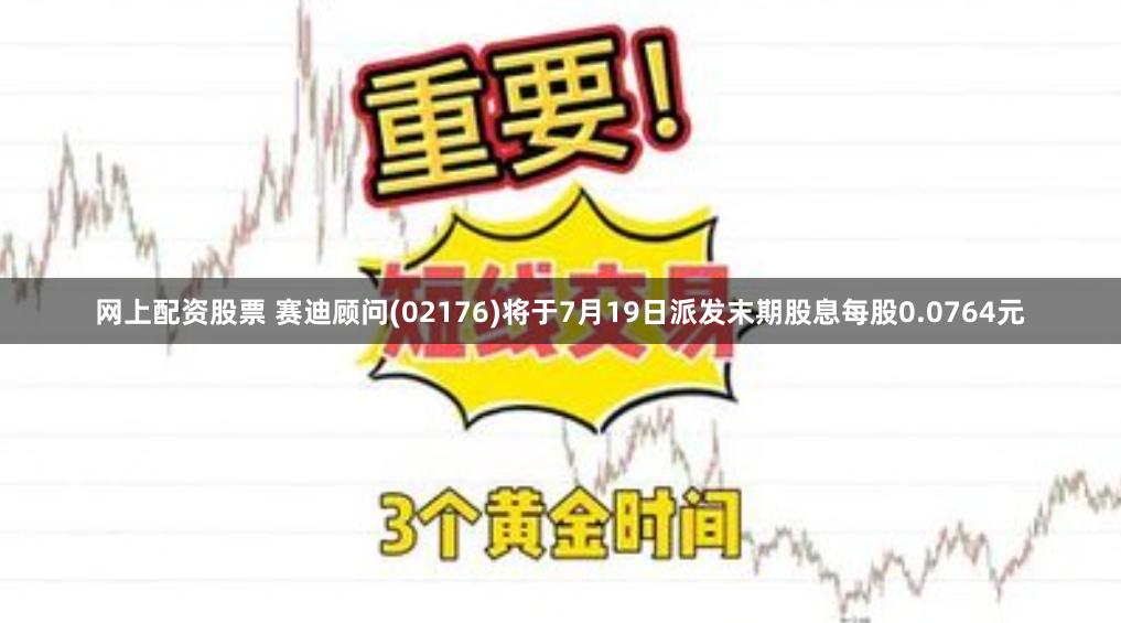 网上配资股票 赛迪顾问(02176)将于7月19日派发末期股息每股0.0764元