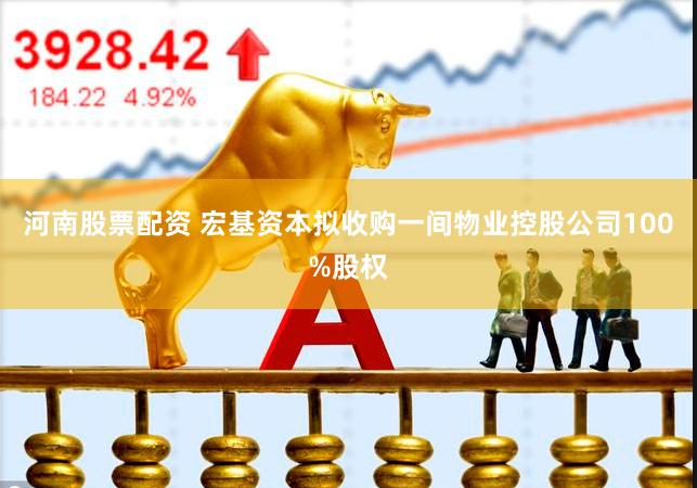 河南股票配资 宏基资本拟收购一间物业控股公司100%股权