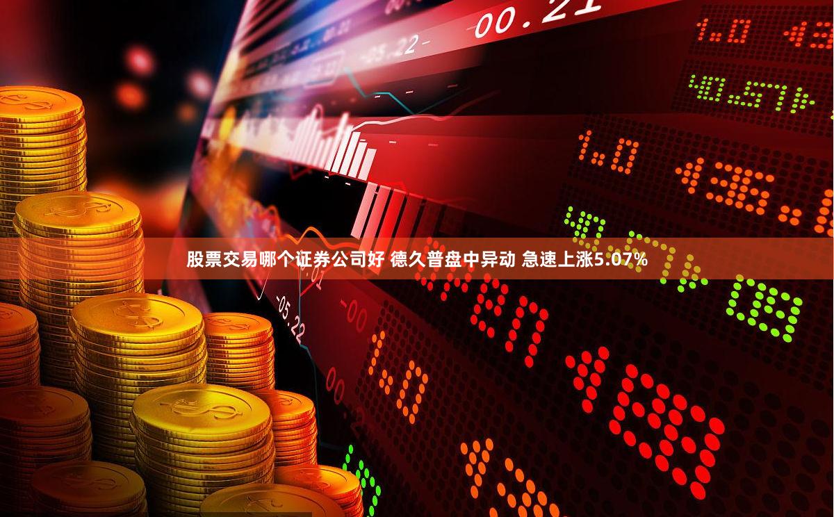 股票交易哪个证券公司好 德久普盘中异动 急速上涨5.07%