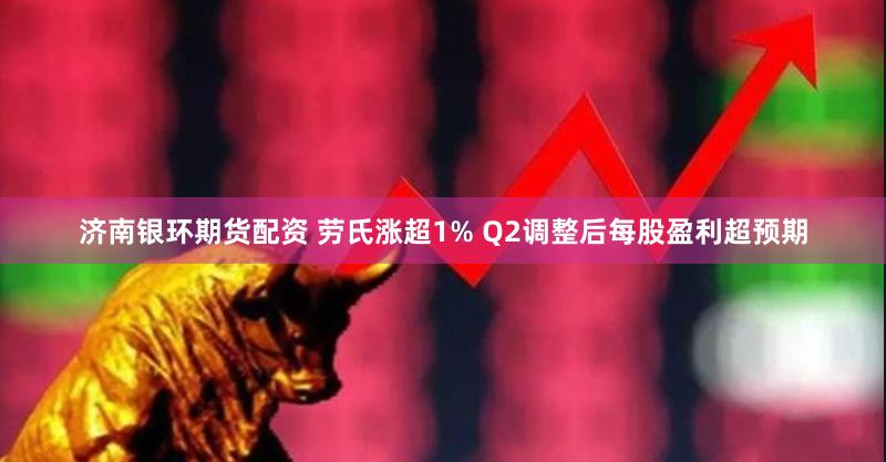 济南银环期货配资 劳氏涨超1% Q2调整后每股盈利超预期