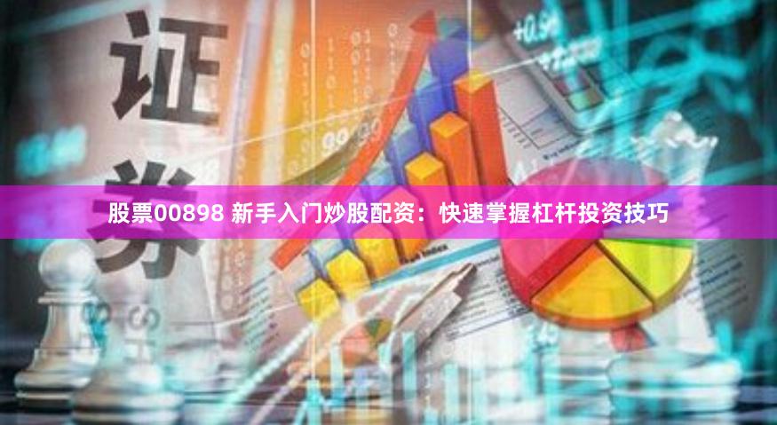 股票00898 新手入门炒股配资：快速掌握杠杆投资技巧