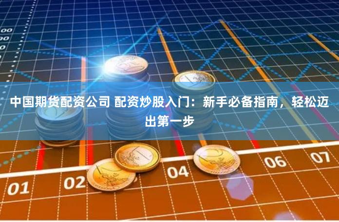 中国期货配资公司 配资炒股入门：新手必备指南，轻松迈出第一步