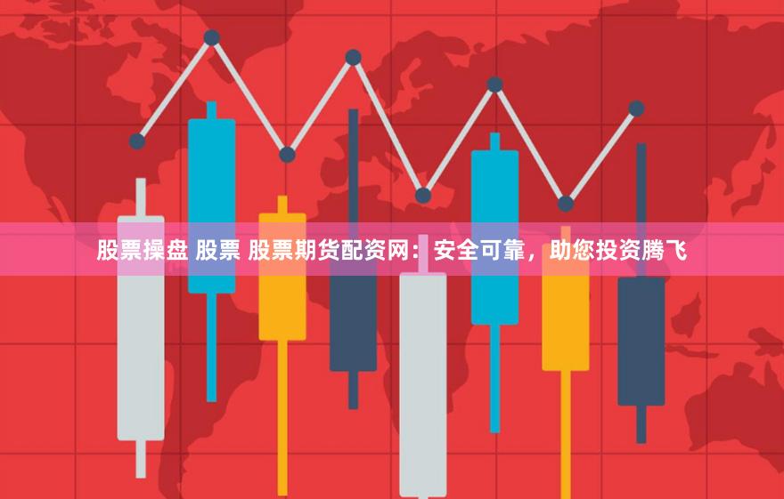 股票操盘 股票 股票期货配资网：安全可靠，助您投资腾飞