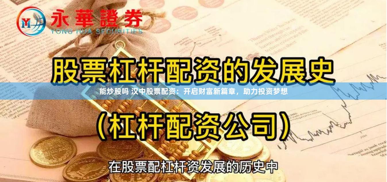 能炒股吗 汉中股票配资：开启财富新篇章，助力投资梦想