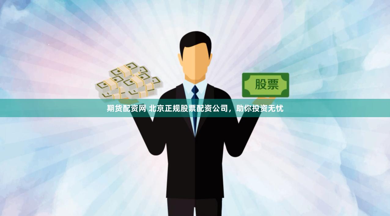 期货配资网 北京正规股票配资公司，助你投资无忧