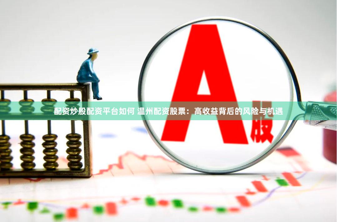 配资炒股配资平台如何 温州配资股票：高收益背后的风险与机遇