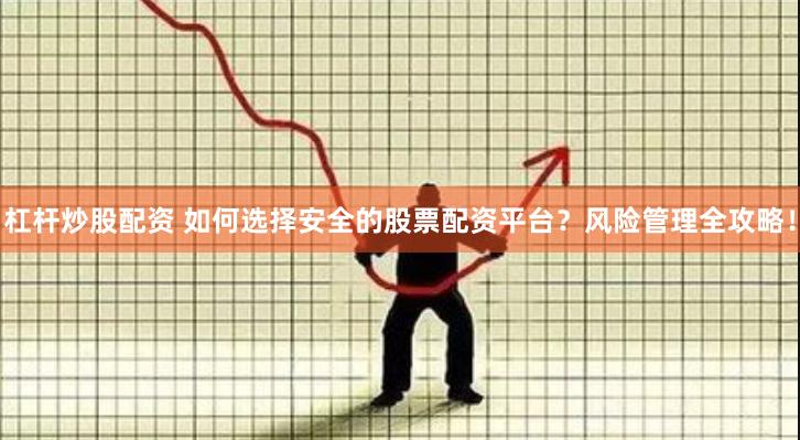 杠杆炒股配资 如何选择安全的股票配资平台？风险管理全攻略！