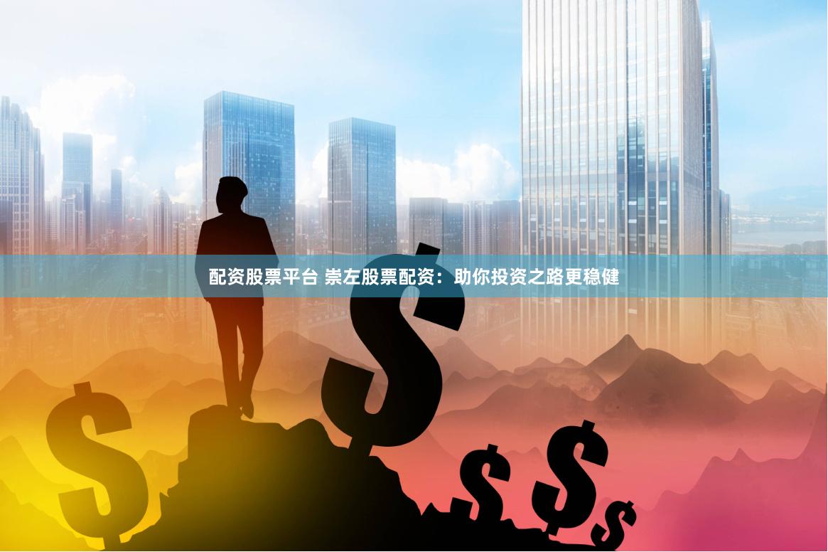 配资股票平台 崇左股票配资：助你投资之路更稳健
