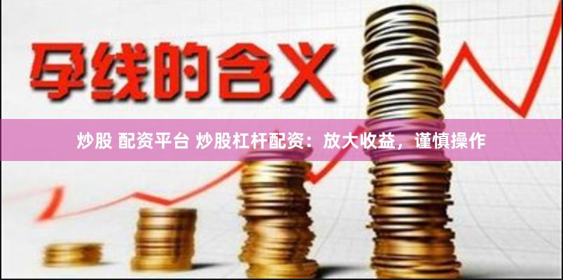 炒股 配资平台 炒股杠杆配资：放大收益，谨慎操作